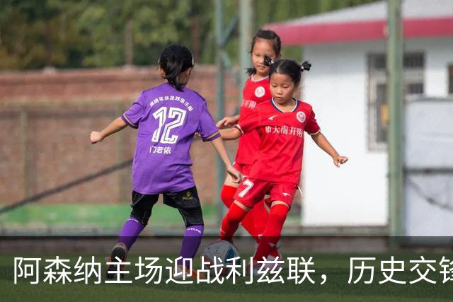 阿森纳主场迎战利兹联，历史交锋占优